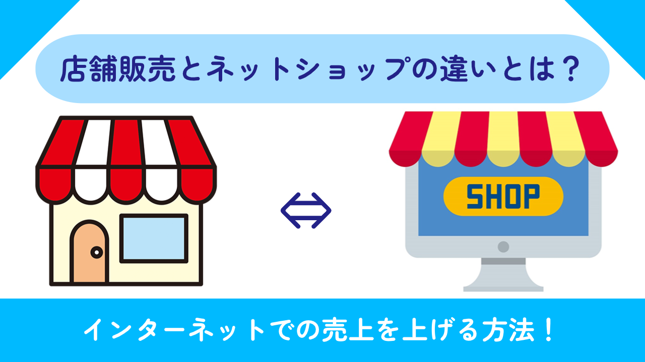 店舗販売とネットショップの違いとは？インターネットでの売上を上げる方法