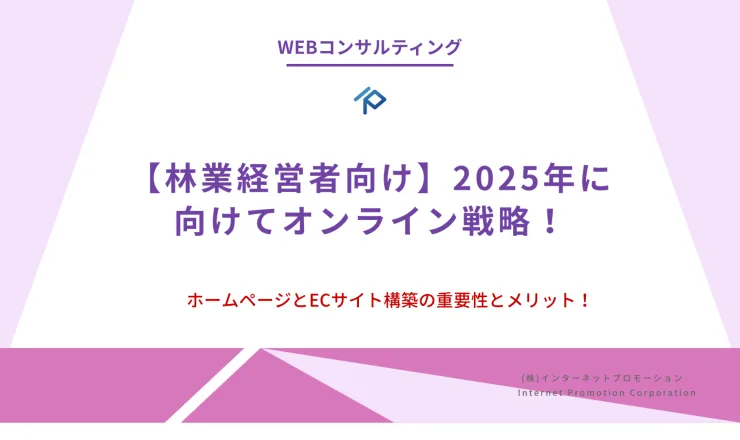 【林業経営者向け】2025年に向けてオンライン戦略としてのホームページとECサイト構築の重要性とメリット！